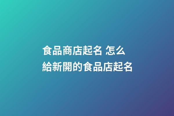 食品商店起名 怎么給新開的食品店起名-第1張-店鋪起名-玄機派